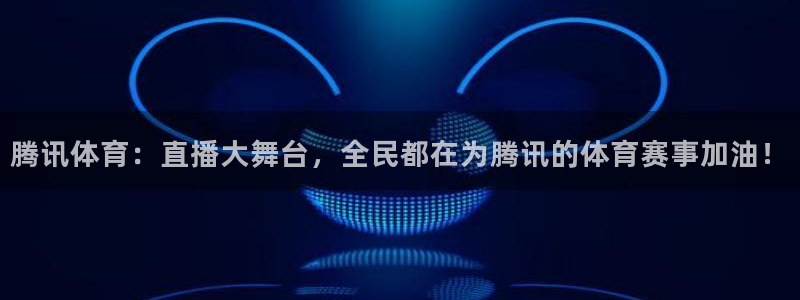 篮球比赛直播在线观看球吧网：腾讯体育：直播大舞台，全民都在为腾讯的体育赛事加油！