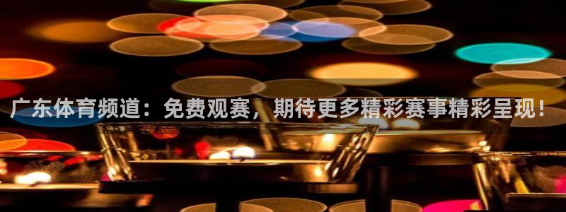 jrs直播低调看球吧：广东体育频道：免费观赛，期待更多精彩赛事精彩呈现！