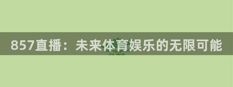 310看球吧直播nba：857直播：未来体育娱乐的无限可能