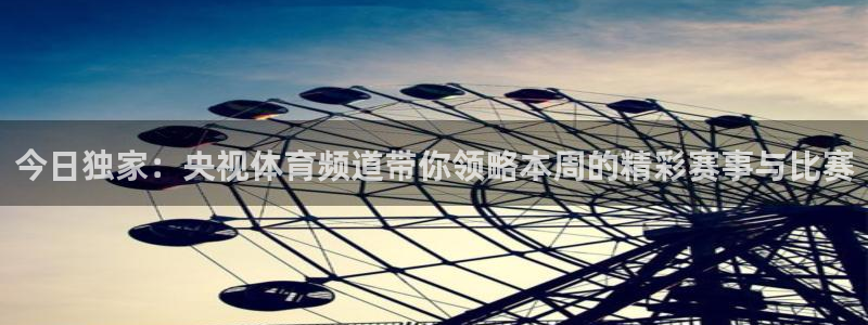 免费看球吧：今日独家：央视体育频道带你领略本周的精彩赛事与比赛