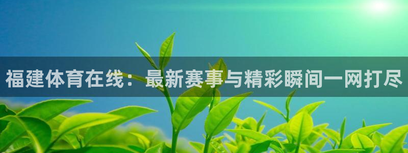 零点直播吧看球吧：福建体育在线：最新赛事与精彩瞬间一网打尽