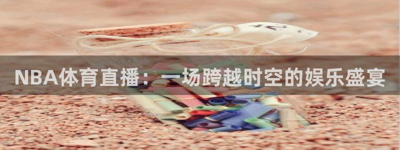 篮球比赛直播在线观看球吧网：NBA体育直播：一场跨越时空的娱乐盛宴