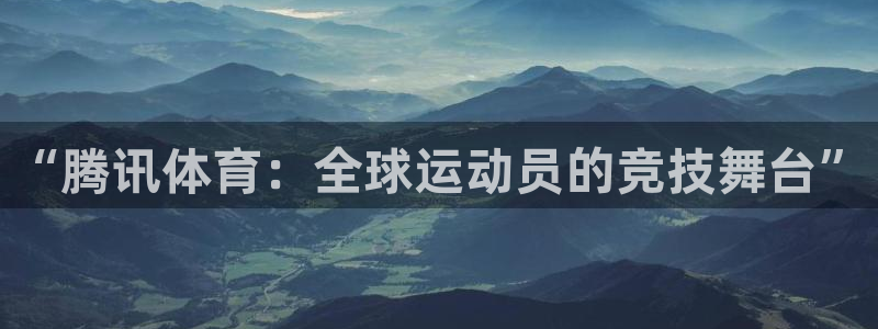 看球吧jrs直播免费直播平台：“腾讯体育：全球运动员的竞技舞台”
