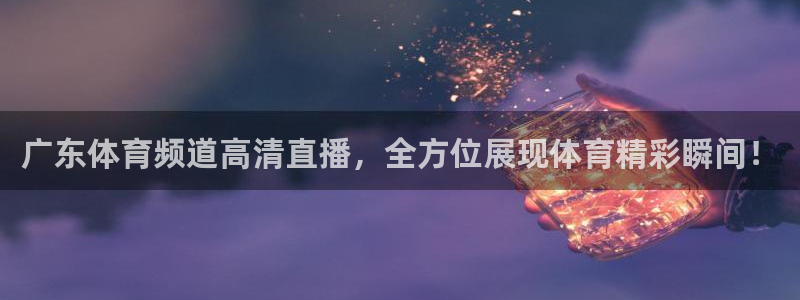 nba直播看球吧：广东体育频道高清直播，全方位展现体育精彩瞬间！